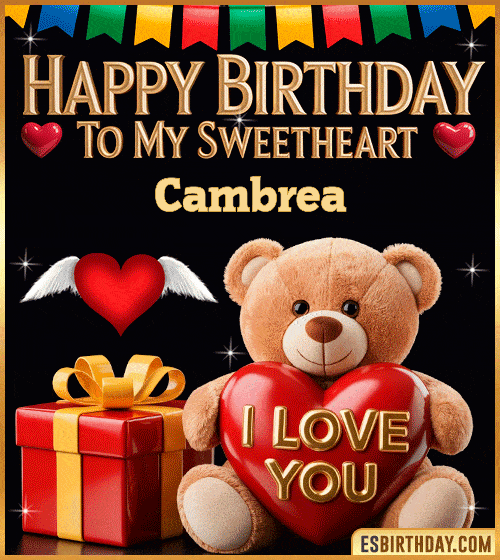 Romantic happy birthday GIF for Cambrea with cute teddy bear holding an I love you heart, gift box and sweetheart message – personalized animated birthday greeting for my sweetheart