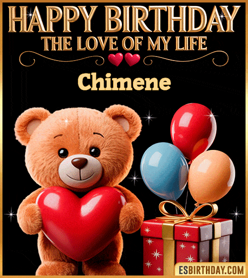 Romantic happy birthday GIF for Chimene with a cute teddy bear holding a red heart, balloons and gift box – personalized animated birthday greeting for the love of my life