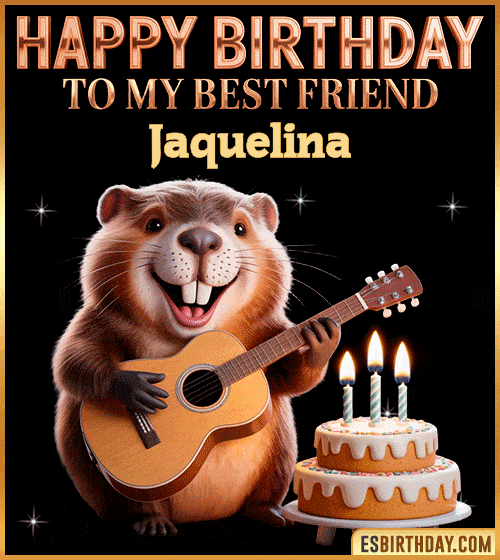 Funny happy birthday GIF for my best friend Jaquelina featuring a cute beaver playing guitar beside a birthday cake with candles – cheerful and fun animated greeting for someone special