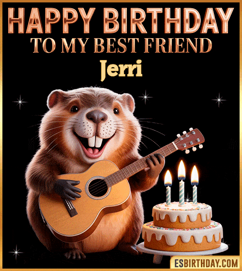 Funny happy birthday GIF for my best friend Jerri featuring a cute beaver playing guitar beside a birthday cake with candles – cheerful and fun animated greeting for someone special