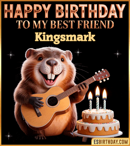 Funny happy birthday GIF for my best friend Kingsmark featuring a cute beaver playing guitar beside a birthday cake with candles – cheerful and fun animated greeting for someone special