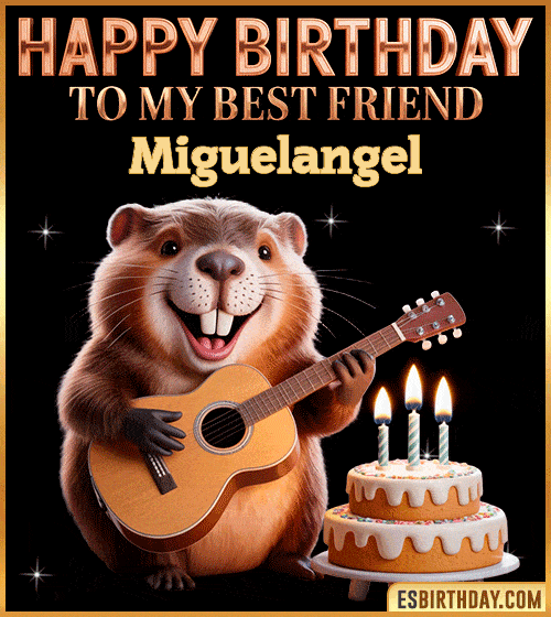 Funny happy birthday GIF for my best friend Miguelangel featuring a cute beaver playing guitar beside a birthday cake with candles – cheerful and fun animated greeting for someone special