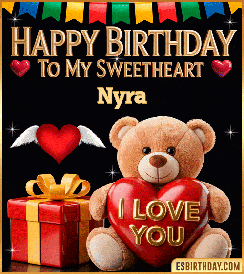 Romantic happy birthday GIF for Nyra with cute teddy bear holding an I love you heart, gift box and sweetheart message – personalized animated birthday greeting for my sweetheart