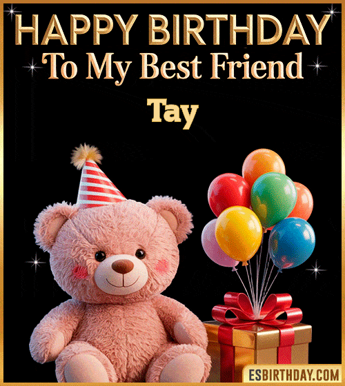 Cute happy birthday GIF for my best friend Tay with a pink teddy bear wearing a party hat, colorful balloons and a gift box – personalized animated birthday greeting for a special friend