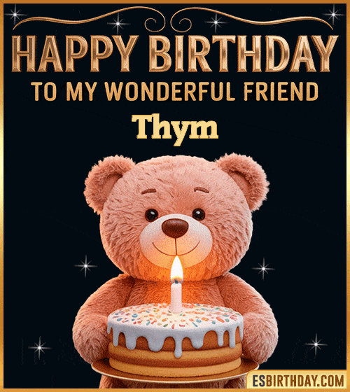 Cute happy birthday GIF for my wonderful friend Thym with a smiling teddy bear holding a birthday cake and lit candle – personalized animated birthday greeting for a special friend